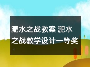 淝水之戰(zhàn)教案 淝水之戰(zhàn)教學設計一等獎
