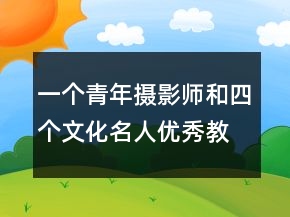 一個(gè)青年攝影師和四個(gè)文化名人優(yōu)秀教案 一個(gè)青年攝影師和四個(gè)文化名人教案一等獎(jiǎng)