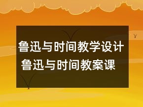 魯迅與時(shí)間教學(xué)設(shè)計(jì) 魯迅與時(shí)間教案課時(shí)一等獎(jiǎng)