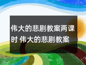 偉大的悲劇教案兩課時 偉大的悲劇教案一等獎