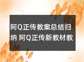 阿Q正傳教案總結(jié)歸納 阿Q正傳新教材教案一等獎(jiǎng)