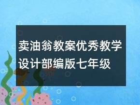 賣油翁教案優(yōu)秀教學設計部編版七年級 賣油翁教案兩課時一等獎