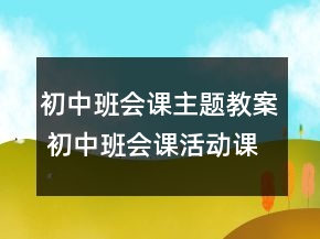 初中班會(huì)課主題教案 初中班會(huì)課活動(dòng)課教學(xué)設(shè)計(jì)方案一等獎(jiǎng)