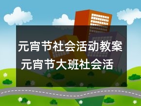 元宵節(jié)社會(huì)活動(dòng)教案 元宵節(jié)大班社會(huì)活動(dòng)教案一等獎(jiǎng)