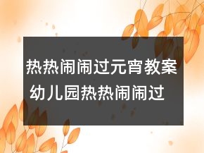 熱熱鬧鬧過元宵教案 幼兒園熱熱鬧鬧過元宵教案一等獎(jiǎng)