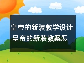 皇帝的新裝教學(xué)設(shè)計(jì) 皇帝的新裝教案怎么寫一等獎(jiǎng)