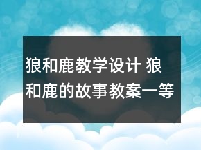 狼和鹿教學(xué)設(shè)計 狼和鹿的故事教案一等獎