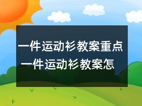 一件運(yùn)動(dòng)衫教案重點(diǎn) 一件運(yùn)動(dòng)衫教案怎么寫(xiě)一等獎(jiǎng)