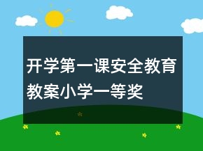 開學(xué)第一課安全教育教案小學(xué)一等獎