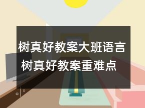 樹(shù)真好教案大班語(yǔ)言 樹(shù)真好教案重難點(diǎn)一等獎(jiǎng)