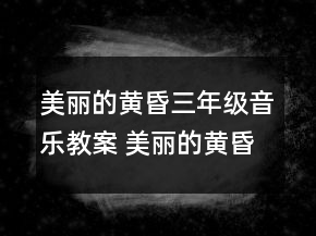 美麗的黃昏三年級音樂教案 美麗的黃昏優(yōu)秀教案一等獎(jiǎng)