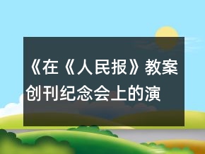 《在《人民報》教案創(chuàng)刊紀(jì)念會上的演說》教案一等獎