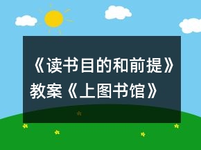 《讀書：目的和前提》教案《上圖書館》教案一等獎(jiǎng)