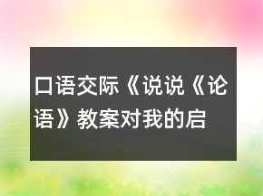 口語(yǔ)交際《說(shuō)說(shuō)《論語(yǔ)》教案對(duì)我的啟發(fā)》教案一等獎(jiǎng)