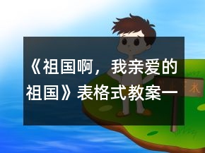 《祖國啊，我親愛的祖國》表格式教案一等獎