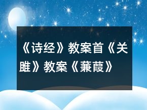 《詩經(jīng)》教案首《關(guān)雎》教案《蒹葭》教案一等獎(jiǎng)