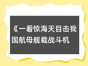 《一著驚海天目擊我國航母艦載戰(zhàn)斗機首架次成功著艦》教案一等獎