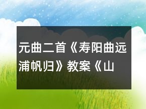 元曲二首《壽陽曲遠(yuǎn)浦帆歸》教案《山坡羊潼關(guān)懷古》教案一等獎