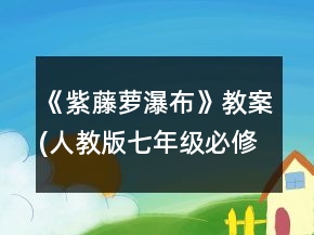 《紫藤蘿瀑布》教案(人教版七年級必修)一等獎