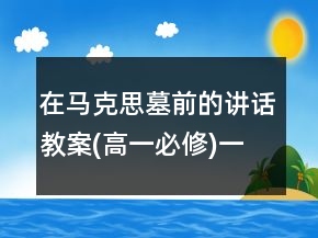 在馬克思墓前的講話教案(高一必修)一等獎(jiǎng)