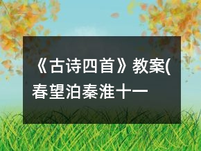 《古詩四首》教案(春望、泊秦淮、十一月四日風雨大作、過零丁洋)一等獎