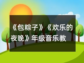 《包粽子》《歡樂的夜晚》年級(jí)音樂教案一等獎(jiǎng)