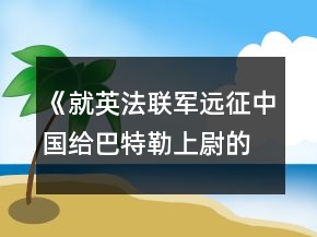 《就英法聯(lián)軍遠(yuǎn)征中國給巴特勒上尉的信》教案一等獎(jiǎng)