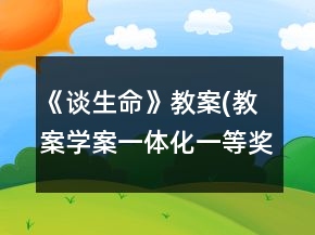 《談生命》教案(教案學(xué)案一體化）一等獎