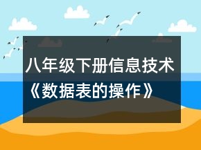 八年級下冊信息技術(shù)《數(shù)據(jù)表的操作》教案一等獎