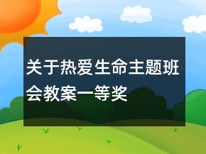 關(guān)于熱愛生命主題班會(huì)教案一等獎(jiǎng)