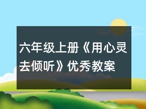 六年級上冊《用心靈去傾聽》優(yōu)秀教案一等獎