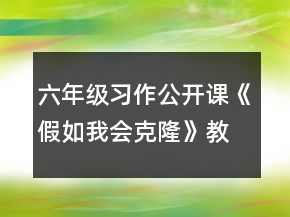 六年級(jí)習(xí)作公開課《假如我會(huì)克隆》教案一等獎(jiǎng)