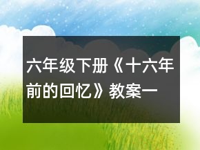 六年級(jí)下冊(cè)《十六年前的回憶》教案一等獎(jiǎng)