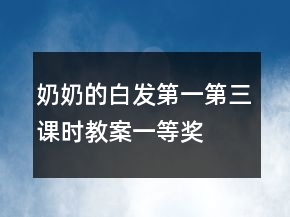 奶奶的白發(fā)（第一、第三課時(shí)教案）一等獎(jiǎng)