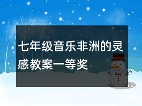 七年級音樂非洲的靈感教案一等獎