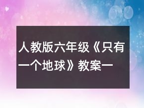 人教版六年級《只有一個地球》教案一等獎