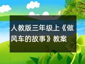 人教版三年級(jí)上：《做風(fēng)車的故事》教案一等獎(jiǎng)