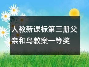 人教新課標(biāo)第三冊(cè)：父親和鳥教案一等獎(jiǎng)