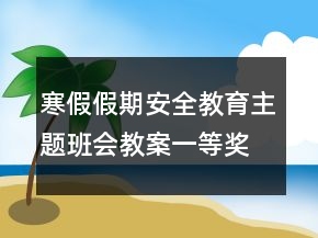 寒假假期安全教育主題班會教案一等獎