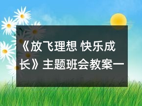 《放飛理想 快樂(lè)成長(zhǎng)》主題班會(huì)教案一等獎(jiǎng)