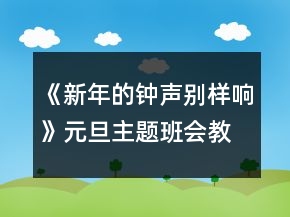 《新年的鐘聲別樣響》元旦主題班會(huì)教案一等獎(jiǎng)