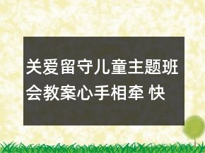 關愛留守兒童主題班會教案：心手相牽 快樂成長一等獎