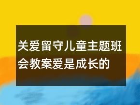 關愛留守兒童主題班會教案：愛是成長的動力一等獎