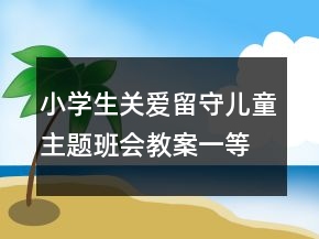 小學(xué)生關(guān)愛(ài)留守兒童主題班會(huì)教案一等獎(jiǎng)