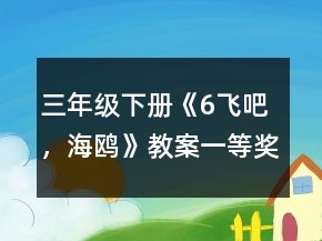 三年級下冊《6、飛吧，海鷗》教案一等獎