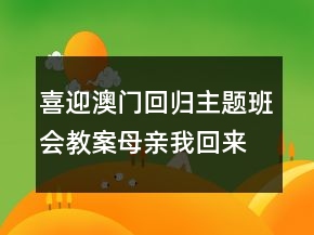 喜迎澳門回歸主題班會教案：母親我回來了一等獎