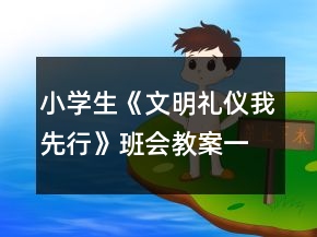 小學生《文明禮儀我先行》班會教案一等獎