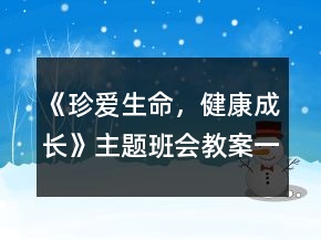 《珍愛生命，健康成長(zhǎng)》主題班會(huì)教案一等獎(jiǎng)