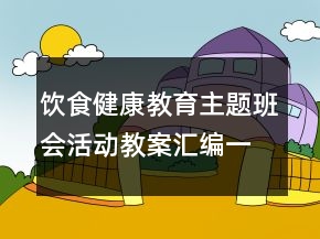 飲食健康教育主題班會活動教案匯編一等獎