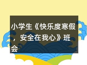 小學(xué)生《快樂度寒假 ，安全在我心》班會教案一等獎